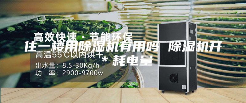 住一楼用除湿机有用吗 除湿机开＊耗电量