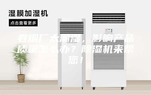 卷烟厂太潮湿，影响产品质量怎么办？除湿机来帮您！