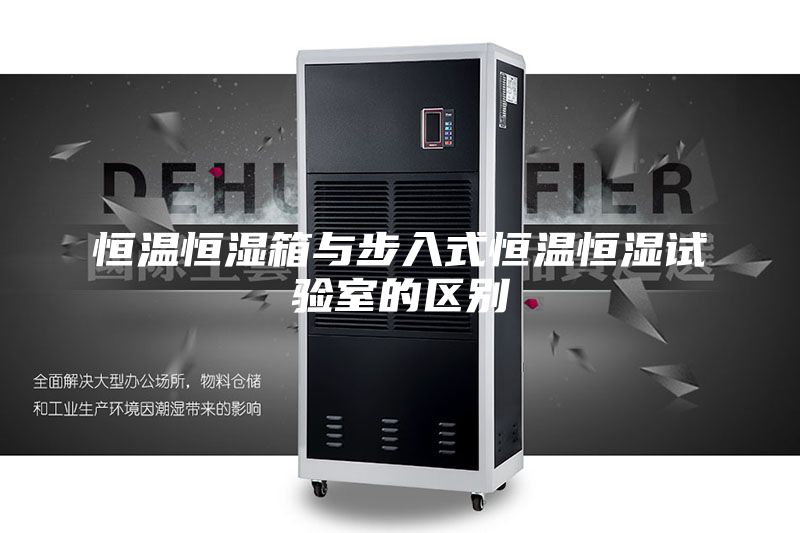 恒温恒湿箱与步入式恒温恒湿试验室的区别