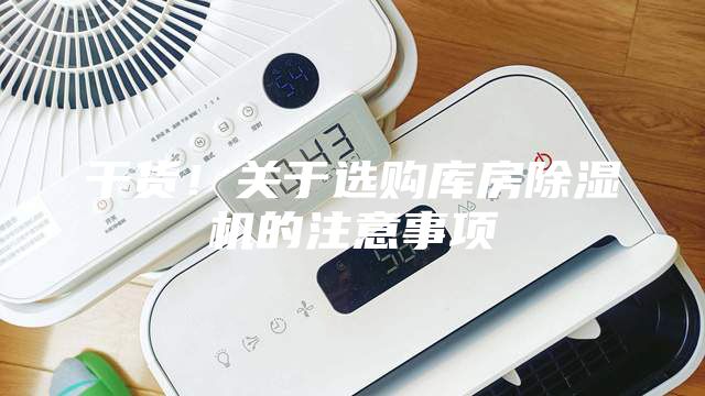 干货！关于选购库房除湿机的注意事项