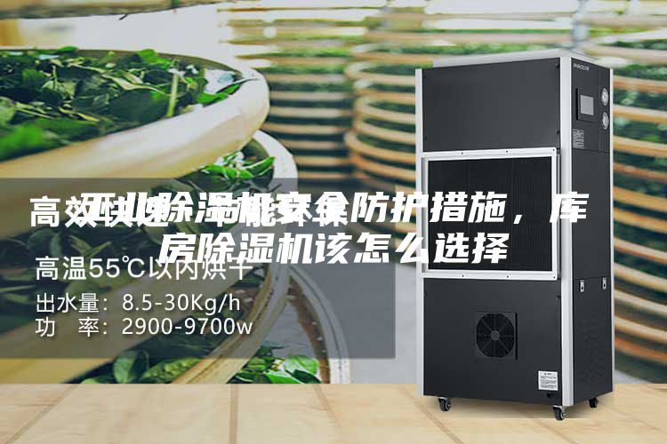 工业除湿机安全防护措施，库房除湿机该怎么选择