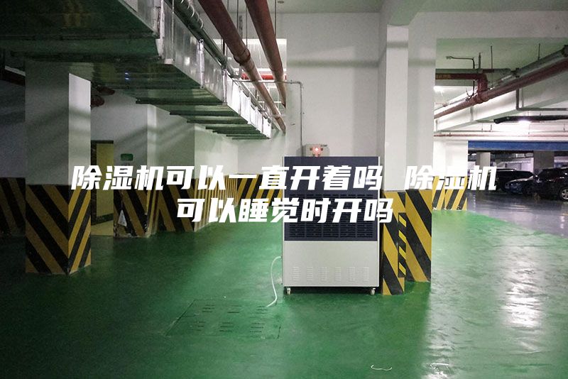 除湿机可以一直开着吗 除湿机可以睡觉时开吗