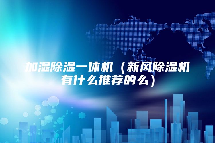 加湿除湿一体机（新风除湿机有什么推荐的么）