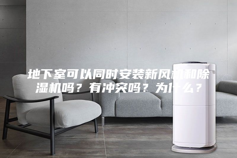 地下室可以同时安装新风机和除湿机吗？有冲突吗？为什么？