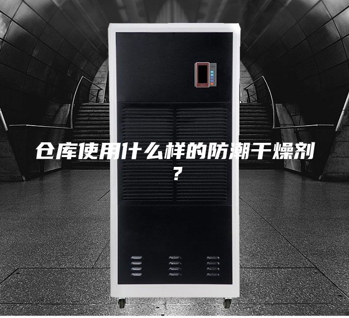 仓库使用什么样的防潮干燥剂？