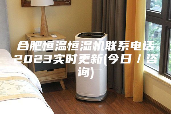合肥恒温恒湿机联系电话2023实时更新(今日／咨询)
