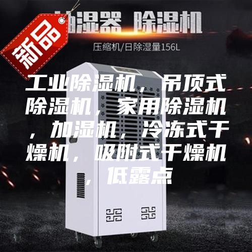 工业除湿机，吊顶式除湿机，家用除湿机，加湿机，冷冻式干燥机，吸附式干燥机，低露点