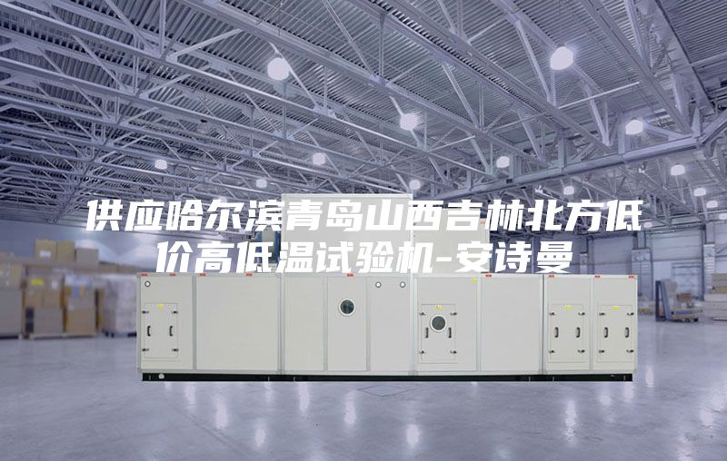 供应哈尔滨青岛山西吉林北方低价高低温试验机-安诗曼