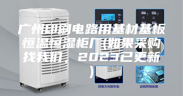 广州印刷电路用基材基板恒温恒湿柜厂(如果采购找我们，2023已更新)