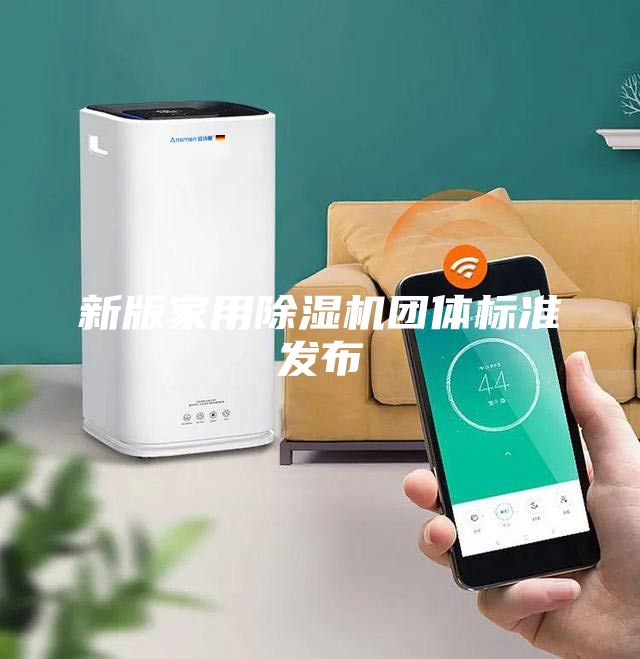 新版家用除湿机团体标准发布