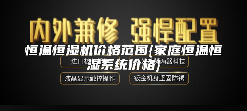 恒温恒湿机价格范围{家庭恒温恒湿系统价格}