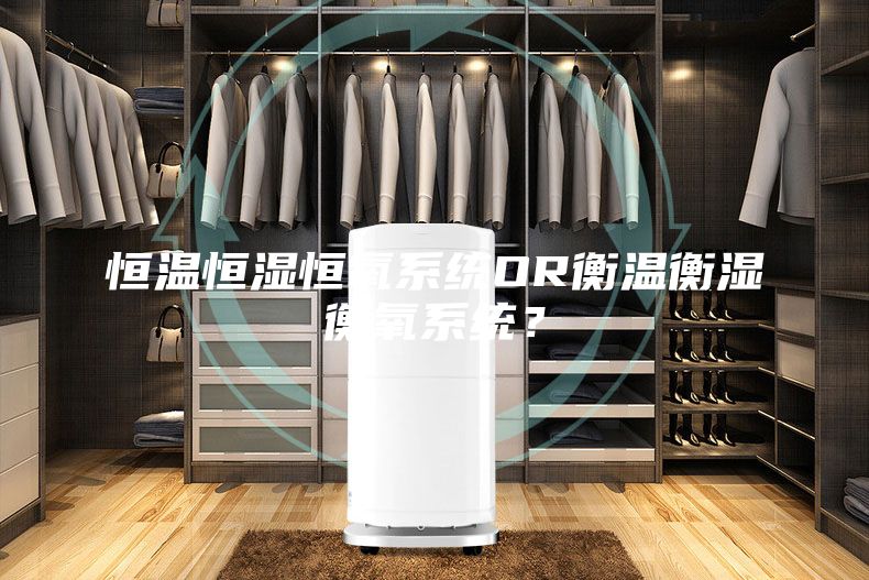 恒温恒湿恒氧系统OR衡温衡湿衡氧系统？