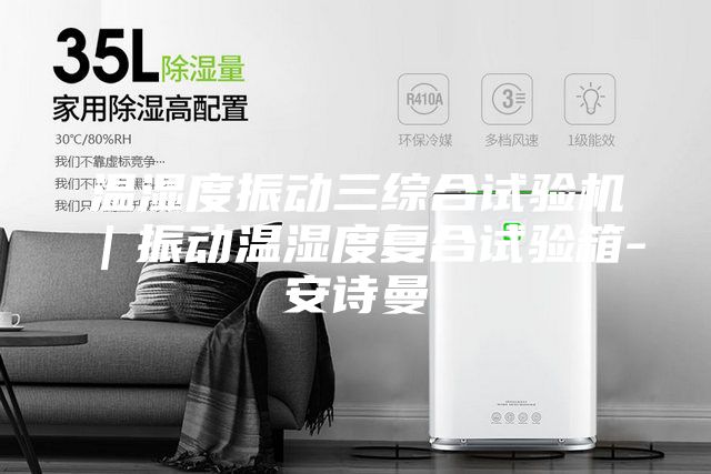 温湿度振动三综合试验机｜振动温湿度复合试验箱-安诗曼