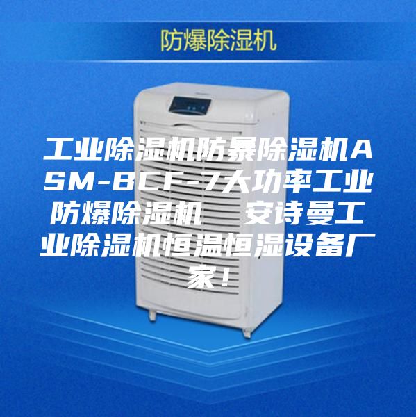工业除湿机防暴除湿机ASM-BCF-7大功率工业防爆除湿机  安诗曼工业除湿机恒温恒湿设备厂家！