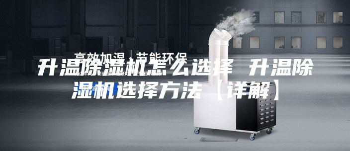 升温除湿机怎么选择 升温除湿机选择方法【详解】