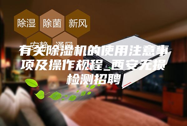 有关除湿机的使用注意事项及操作规程_西安无损检测招聘