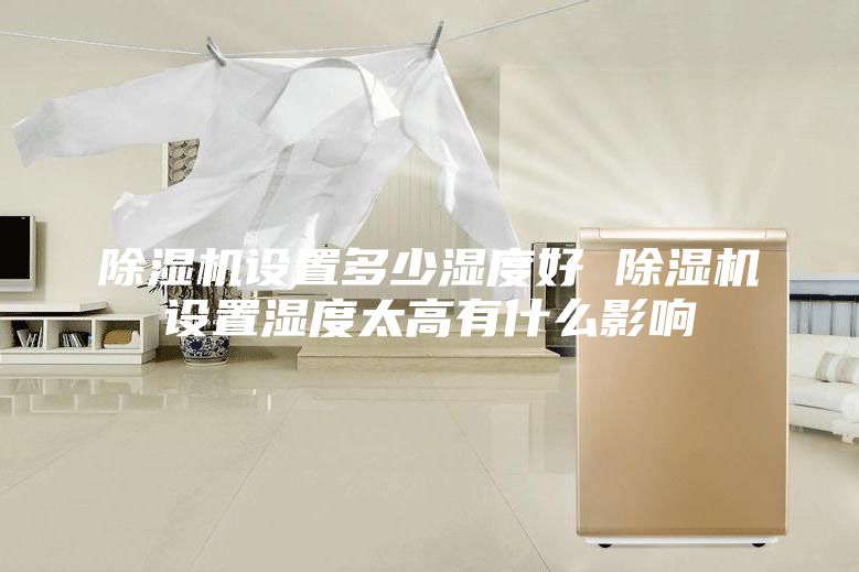 除湿机设置多少湿度好 除湿机设置湿度太高有什么影响