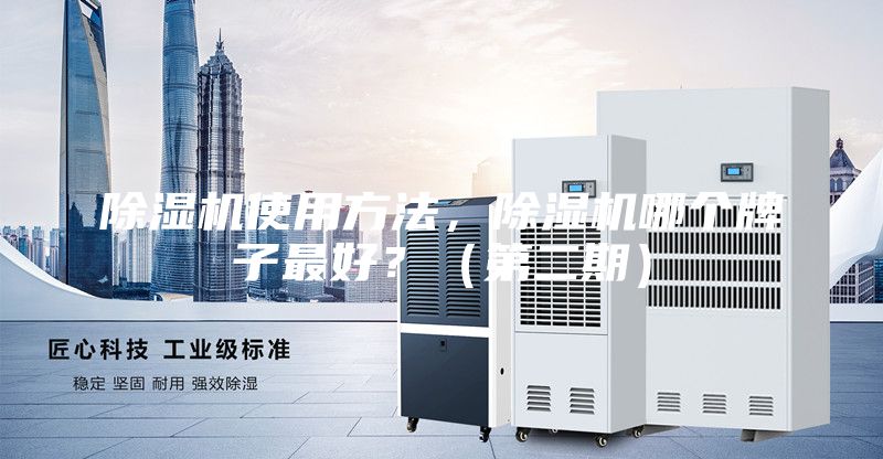 除湿机使用方法，除湿机哪个牌子最好？（第二期）