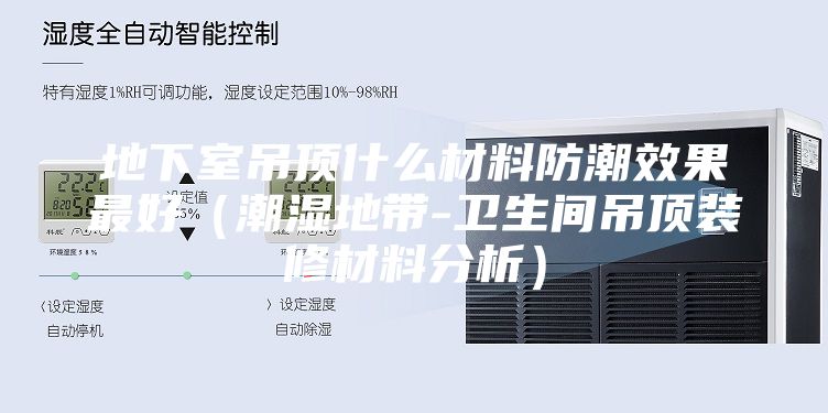 地下室吊顶什么材料防潮效果最好（潮湿地带-卫生间吊顶装修材料分析）