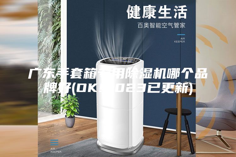 广东手套箱专用除湿机哪个品牌好(OK!2023已更新)