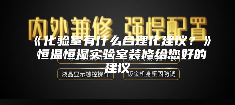 《化验室有什么合理化建议？》 恒温恒湿实验室装修给您好的建议