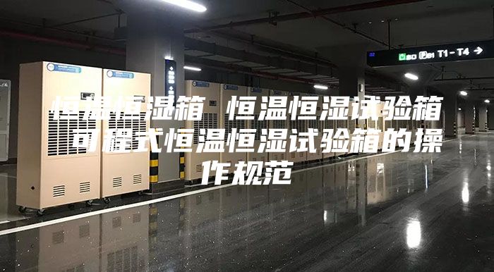 恒温恒湿箱 恒温恒湿试验箱 可程式恒温恒湿试验箱的操作规范