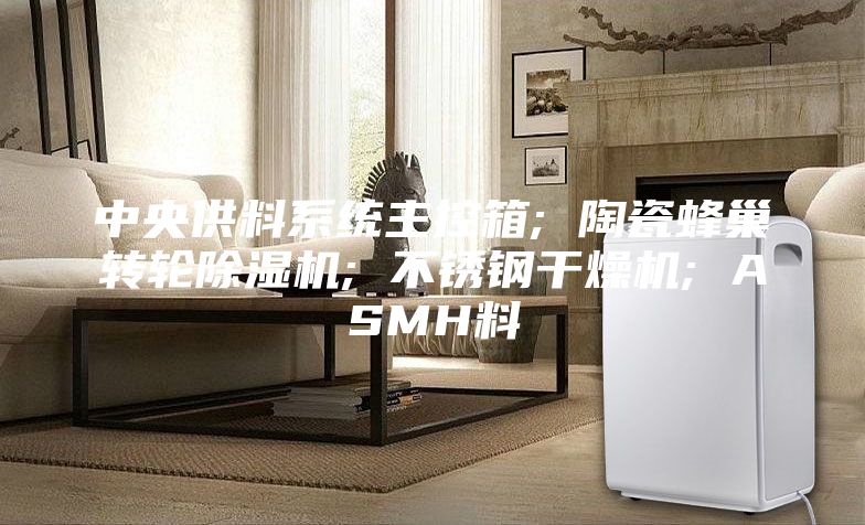 中央供料系统主控箱; 陶瓷蜂巢转轮除湿机; 不锈钢干燥机; ASMH料