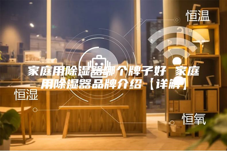 家庭用除湿器哪个牌子好 家庭用除湿器品牌介绍【详解】