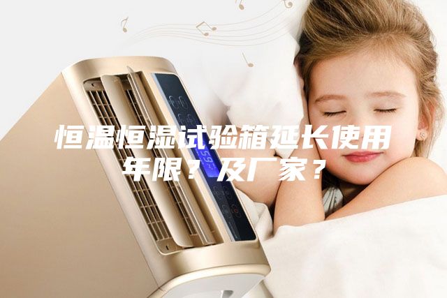 恒温恒湿试验箱延长使用年限？及厂家？