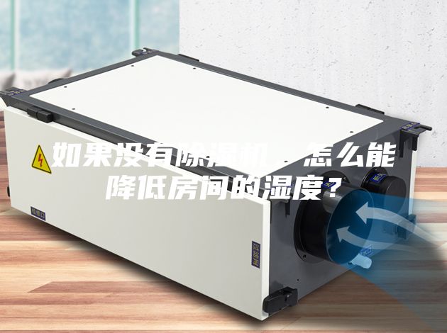 如果没有除湿机，怎么能降低房间的湿度？