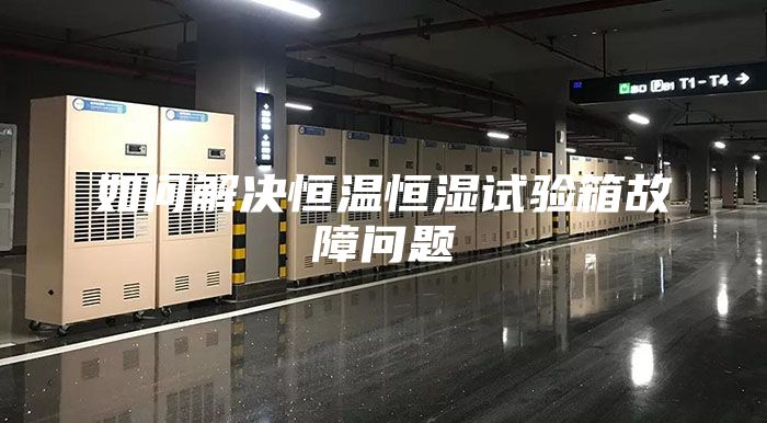 如何解决恒温恒湿试验箱故障问题