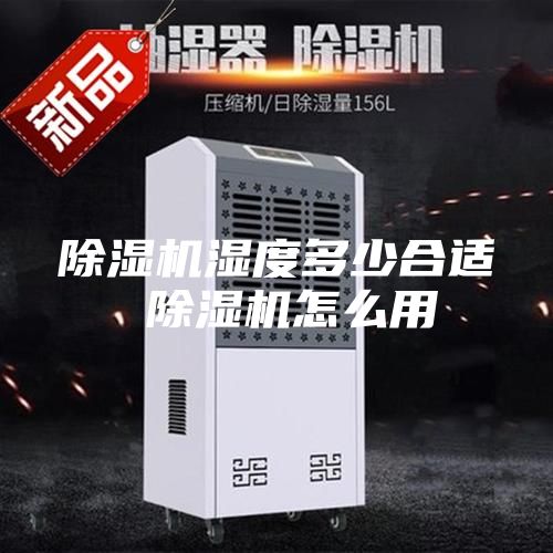 除湿机湿度多少合适 除湿机怎么用