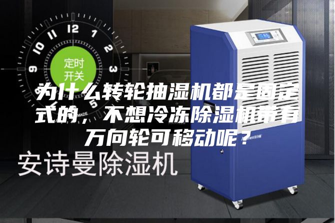 为什么转轮抽湿机都是固定式的，不想冷冻除湿机带有万向轮可移动呢？