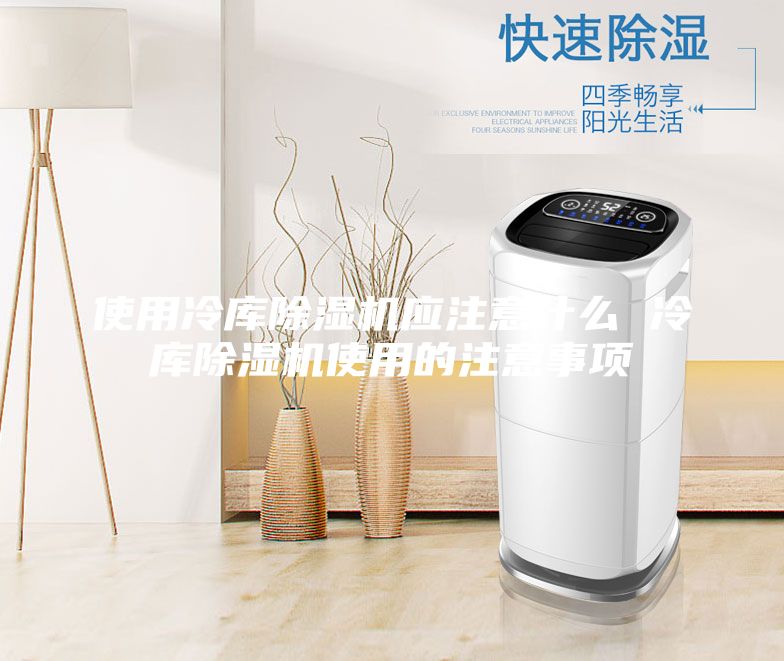 使用冷库除湿机应注意什么 冷库除湿机使用的注意事项