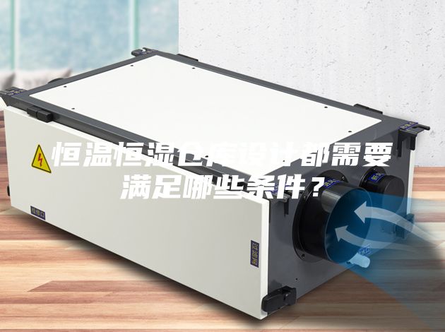 恒温恒湿仓库设计都需要满足哪些条件？
