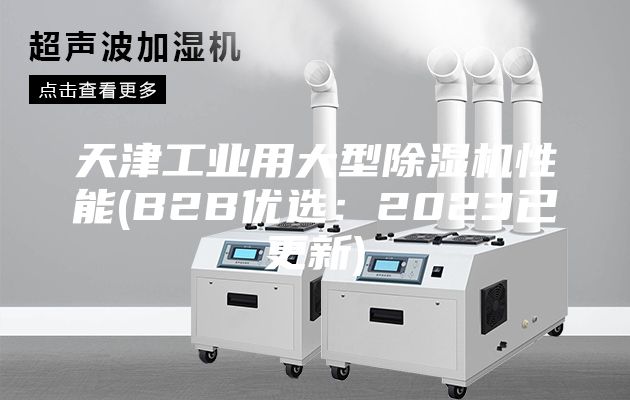 天津工业用大型除湿机性能(B2B优选：2023已更新)