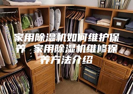 家用除湿机如何维护保养 家用除湿机维修保养方法介绍