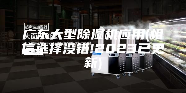 广东大型除湿机应用(相信选择没错!2023已更新)