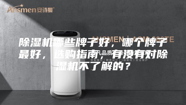 除湿机哪些牌子好，哪个牌子最好，选购指南，有没有对除湿机不了解的？