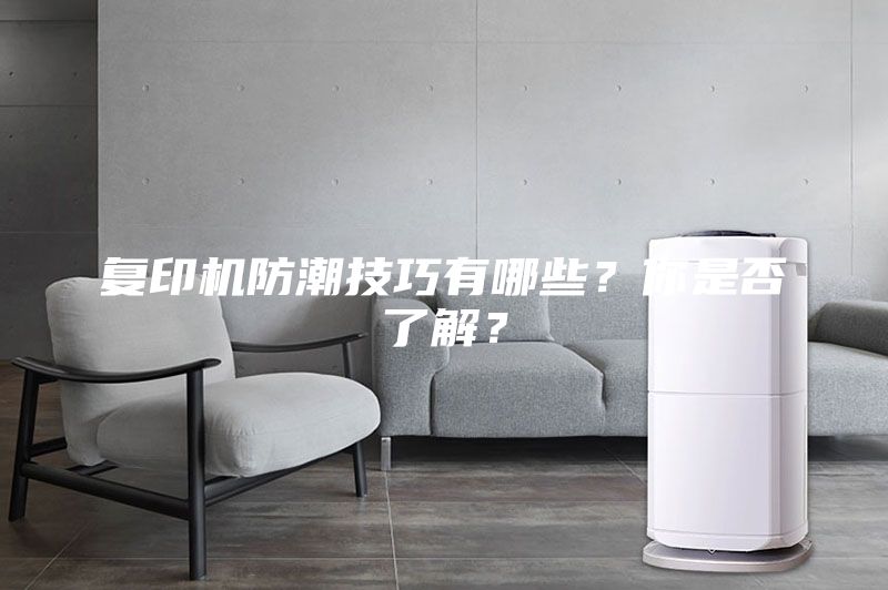 复印机防潮技巧有哪些？你是否了解？