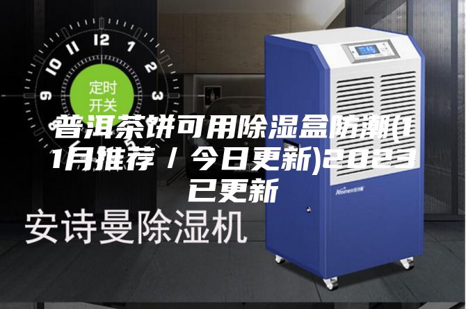 普洱茶饼可用除湿盒防潮(11月推荐／今日更新)2023已更新