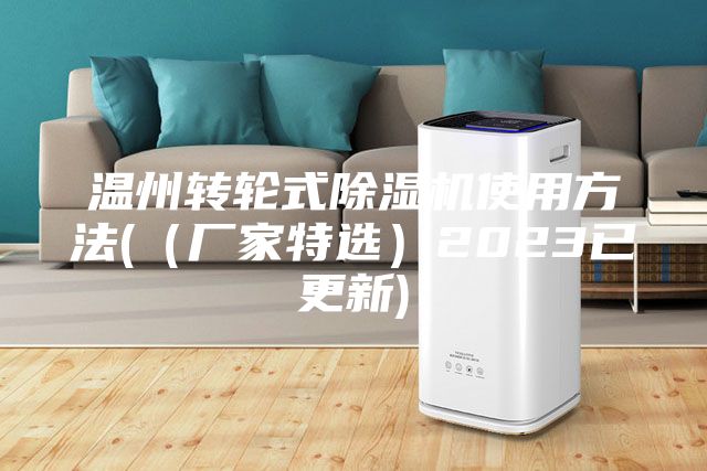 温州转轮式除湿机使用方法(（厂家特选）2023已更新)
