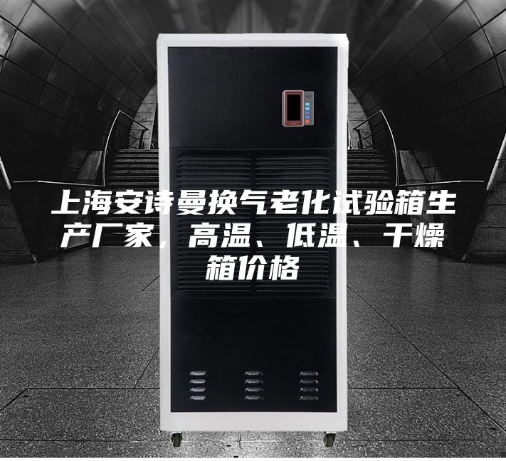 上海安诗曼换气老化试验箱生产厂家，高温、低温、干燥箱价格