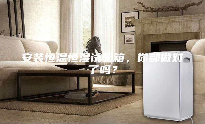 安装恒温恒湿试验箱，你都做对了吗？