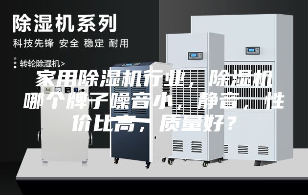 家用除湿机行业，除湿机哪个牌子噪音小，静音，性价比高，质量好？