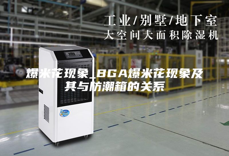 爆米花现象_BGA爆米花现象及其与防潮箱的关系