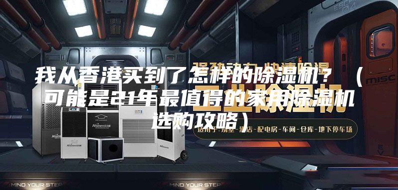 我从香港买到了怎样的除湿机？（可能是21年最值得的家用除湿机选购攻略）