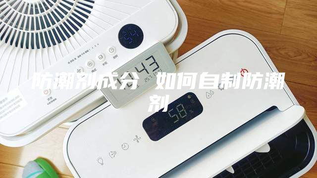 防潮剂成分 如何自制防潮剂