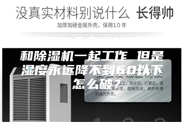 上海黄梅天空调除湿功能和除湿机一起工作 但是湿度永远降不到60以下 怎么破？
