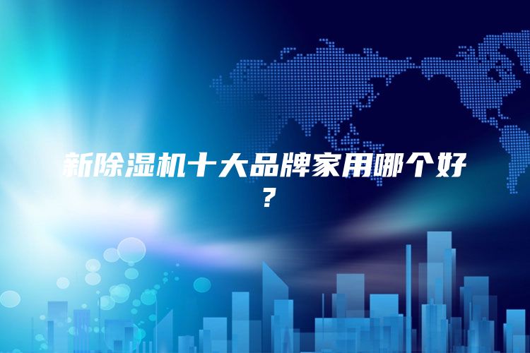 新除湿机十大品牌家用哪个好？